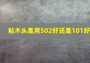 粘木头,是用502好还是101好