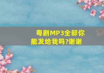 粤剧MP3全部你能发给我吗?谢谢