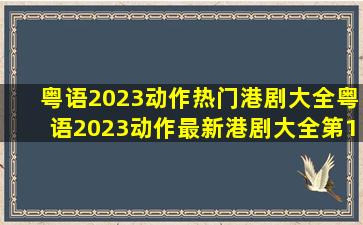 粤语2023动作热门港剧大全粤语2023动作最新港剧大全第1页