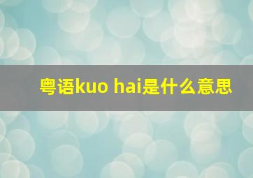 粤语kuo hai是什么意思