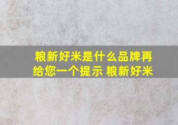 粮新好米是什么品牌,再给您一个提示 粮新好米