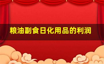 粮油副食,日化用品的利润