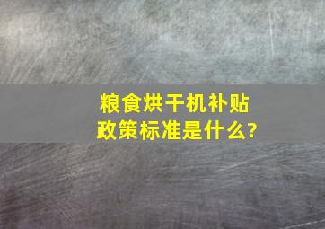 粮食烘干机补贴政策标准是什么?