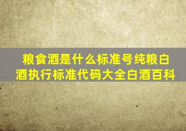 粮食酒是什么标准号纯粮白酒执行标准代码大全白酒百科