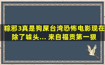 粽邪3真是狗屎,台湾恐怖电影现在除了噱头... 来自福贡第一狠人...