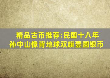 精品古币推荐:民国十八年孙中山像背地球双旗壹圆银币