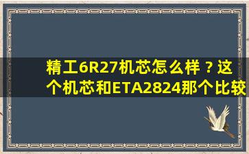 精工6R27机芯怎么样 ? 这个机芯和ETA2824那个比较好? 用这个机芯...