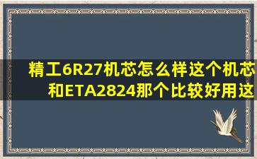 精工6R27机芯怎么样。这个机芯和ETA2824那个比较好。用这个机芯...