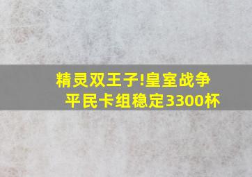 精灵双王子!皇室战争平民卡组稳定3300杯