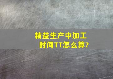 精益生产中加工时间TT怎么算?