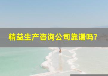 精益生产咨询公司靠谱吗?