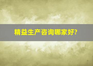 精益生产咨询哪家好?