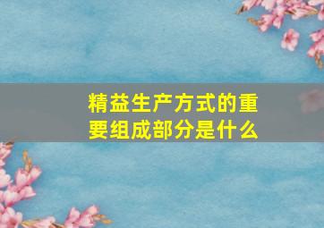 精益生产方式的重要组成部分是什么