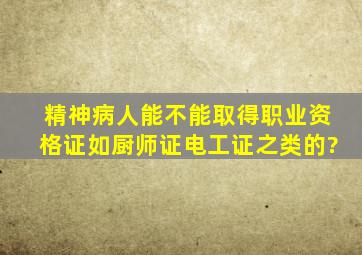 精神病人能不能取得职业资格证(如厨师证、电工证之类的)?