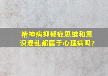 精神病抑郁症思维和意识混乱都属于心理病吗?