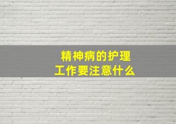 精神病的护理工作要注意什么