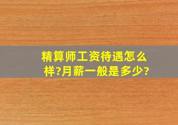 精算师工资待遇怎么样?月薪一般是多少?