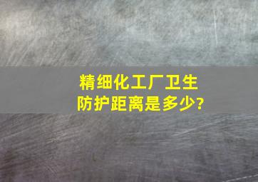 精细化工厂卫生防护距离是多少?