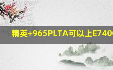 精英+965PLTA可以上E7400CPU?