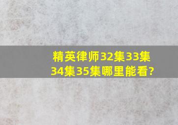 精英律师32集33集34集35集哪里能看?