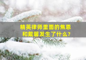 精英律师里面的焦恩和戴馨发生了什么?