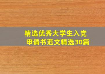 精选优秀大学生入党申请书范文(精选30篇)