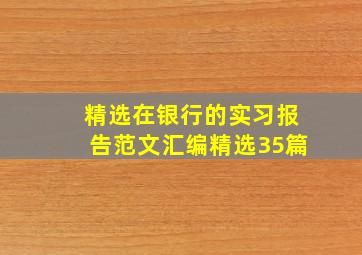 精选在银行的实习报告范文汇编(精选35篇)