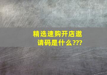 精选速购开店邀请码是什么???