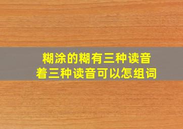 糊涂的糊有三种读音。着三种读音可以怎组词