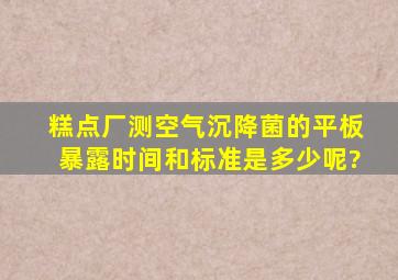 糕点厂测空气沉降菌的平板暴露时间和标准是多少呢?