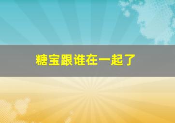 糖宝跟谁在一起了