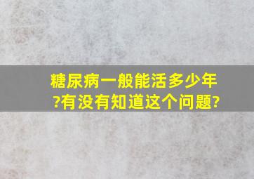 糖尿病一般能活多少年?有没有知道这个问题?