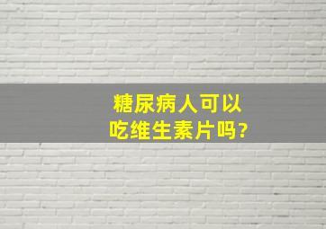 糖尿病人可以吃维生素片吗?