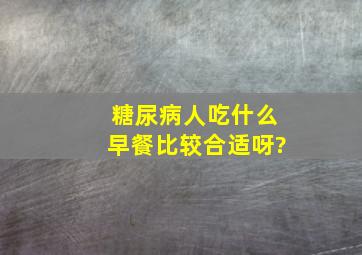 糖尿病人吃什么早餐比较合适呀?