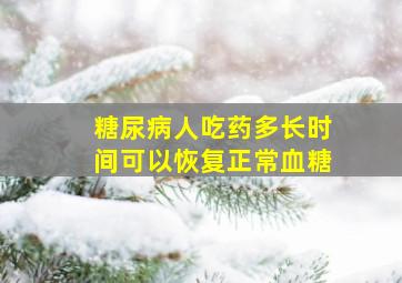 糖尿病人吃药多长时间可以恢复正常血糖(