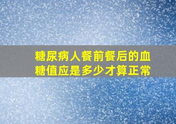 糖尿病人餐前餐后的血糖值应是多少才算正常