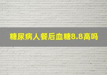 糖尿病人餐后血糖8.8高吗