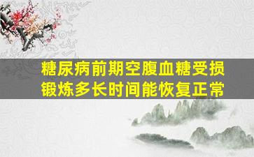 糖尿病前期空腹血糖受损锻炼多长时间能恢复正常