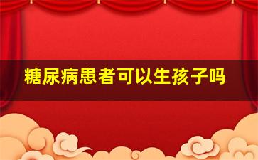 糖尿病患者可以生孩子吗