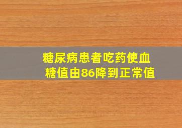 糖尿病患者吃药使血糖值由8、6降到正常值