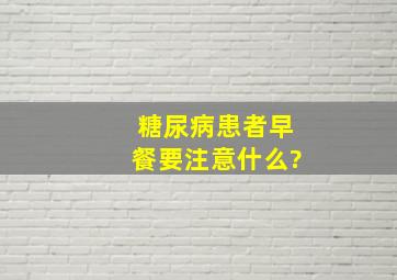 糖尿病患者早餐要注意什么?