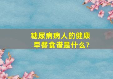 糖尿病病人的健康早餐食谱是什么?