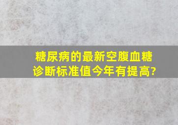 糖尿病的最新空腹血糖诊断标准值今年有提高?