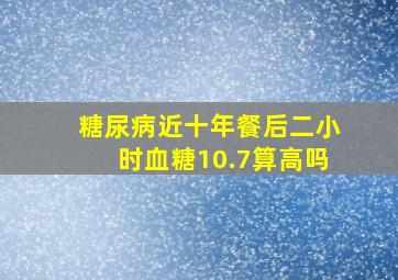 糖尿病近十年,餐后二小时血糖10.7算高吗