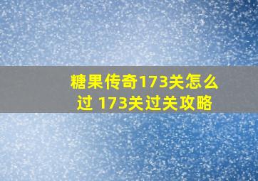 糖果传奇173关怎么过 173关过关攻略