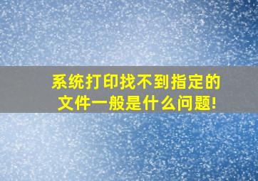 系统打印找不到指定的文件一般是什么问题!