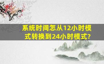 系统时间怎从12小时模式转换到24小时模式?