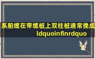 系船缆在带缆桩上(双柱桩)通常挽成“∞”字形,钢丝绳应至少挽()道后,...