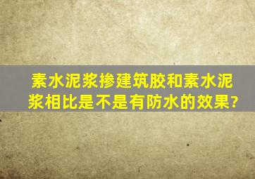 素水泥浆掺建筑胶和素水泥浆相比,是不是有防水的效果?