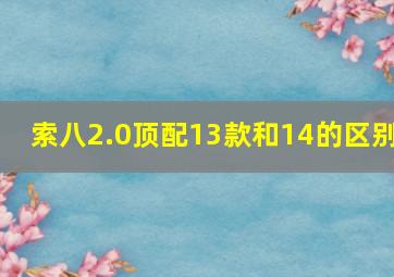 索八2.0顶配13款和14的区别